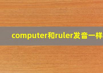 computer和ruler发音一样吗