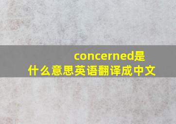 concerned是什么意思英语翻译成中文