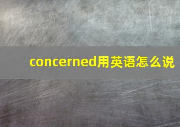 concerned用英语怎么说