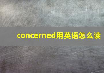 concerned用英语怎么读