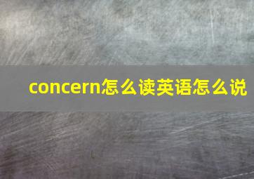 concern怎么读英语怎么说