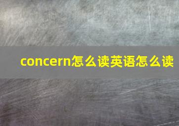 concern怎么读英语怎么读