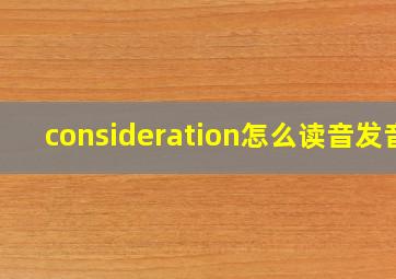 consideration怎么读音发音