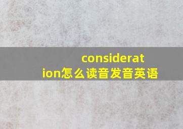 consideration怎么读音发音英语