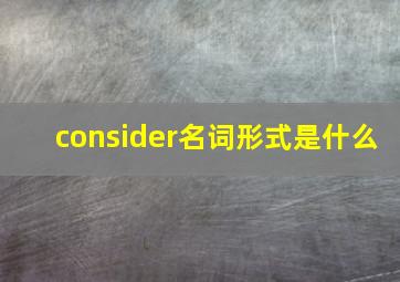 consider名词形式是什么