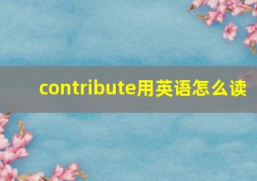 contribute用英语怎么读