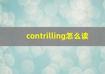 contrilling怎么读