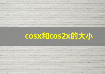 cosx和cos2x的大小