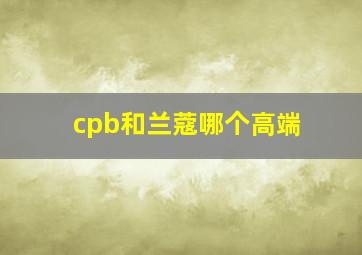 cpb和兰蔻哪个高端