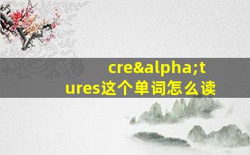 creαtures这个单词怎么读