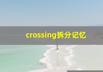 crossing拆分记忆