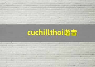 cuchillthoi谐音