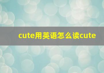 cute用英语怎么读cute