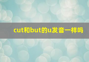 cut和but的u发音一样吗