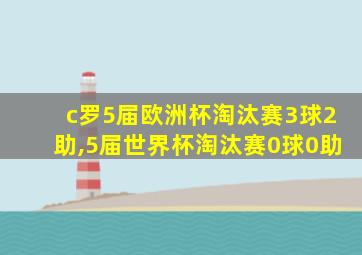 c罗5届欧洲杯淘汰赛3球2助,5届世界杯淘汰赛0球0助