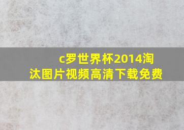 c罗世界杯2014淘汰图片视频高清下载免费