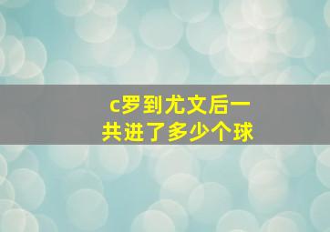 c罗到尤文后一共进了多少个球