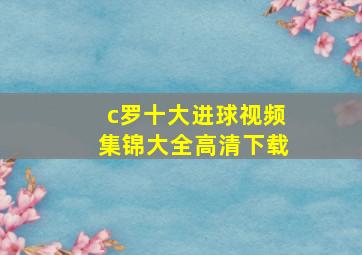 c罗十大进球视频集锦大全高清下载