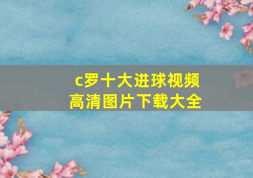 c罗十大进球视频高清图片下载大全