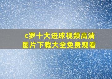 c罗十大进球视频高清图片下载大全免费观看