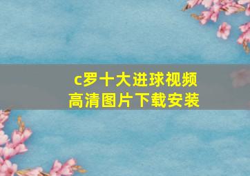 c罗十大进球视频高清图片下载安装