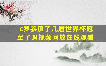 c罗参加了几届世界杯冠军了吗视频回放在线观看