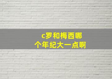 c罗和梅西哪个年纪大一点啊