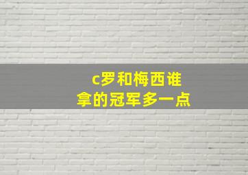 c罗和梅西谁拿的冠军多一点