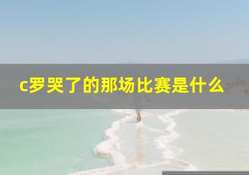 c罗哭了的那场比赛是什么