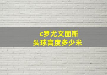 c罗尤文图斯头球高度多少米