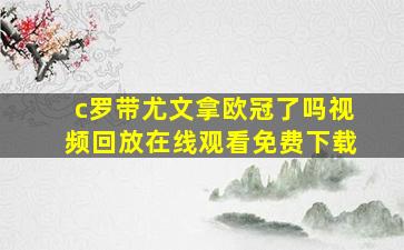 c罗带尤文拿欧冠了吗视频回放在线观看免费下载