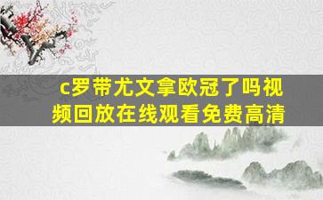 c罗带尤文拿欧冠了吗视频回放在线观看免费高清