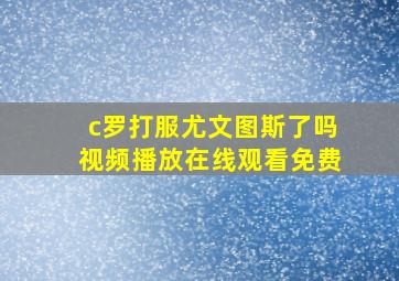 c罗打服尤文图斯了吗视频播放在线观看免费