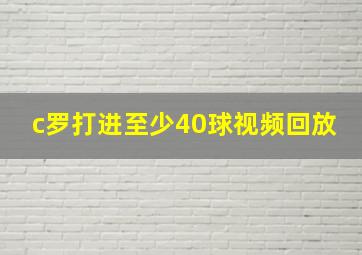 c罗打进至少40球视频回放