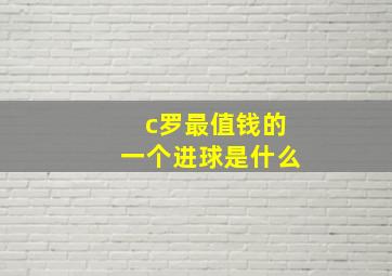 c罗最值钱的一个进球是什么