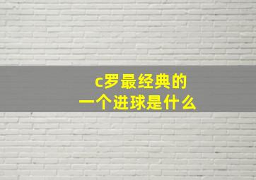 c罗最经典的一个进球是什么