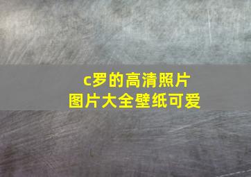 c罗的高清照片图片大全壁纸可爱