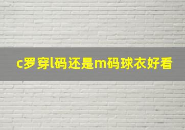 c罗穿l码还是m码球衣好看