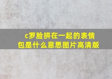 c罗脸拼在一起的表情包是什么意思图片高清版