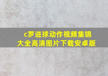 c罗进球动作视频集锦大全高清图片下载安卓版