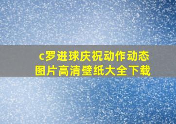 c罗进球庆祝动作动态图片高清壁纸大全下载