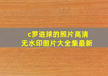 c罗进球的照片高清无水印图片大全集最新