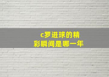 c罗进球的精彩瞬间是哪一年