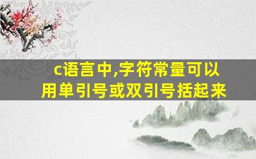 c语言中,字符常量可以用单引号或双引号括起来