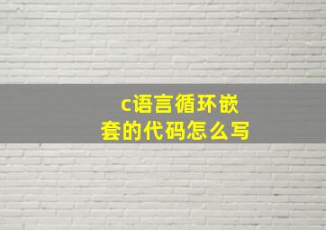 c语言循环嵌套的代码怎么写