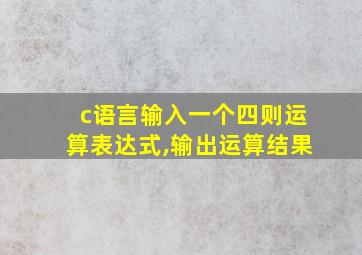 c语言输入一个四则运算表达式,输出运算结果