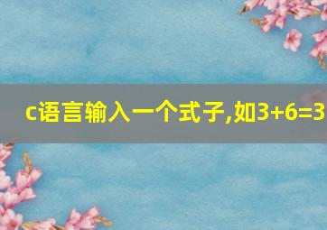 c语言输入一个式子,如3+6=3