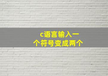 c语言输入一个符号变成两个