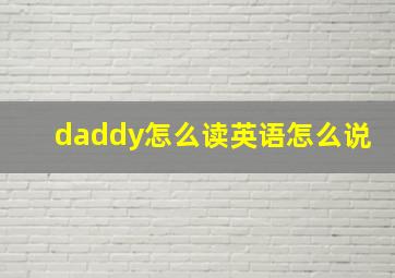 daddy怎么读英语怎么说