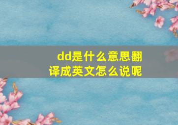 dd是什么意思翻译成英文怎么说呢